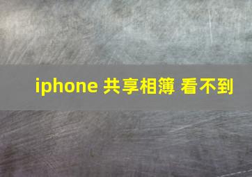 iphone 共享相簿 看不到